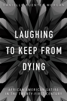 Laughing to Keep from Dying: African American Satire in the Twenty-First Century - Morgan, Danielle Fuentes