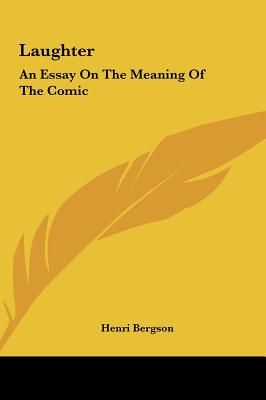 Laughter: An Essay On The Meaning Of The Comic - Bergson, Henri