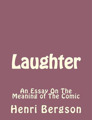 Laughter: An Essay On The Meaning of The Comic - Bergson, Henri