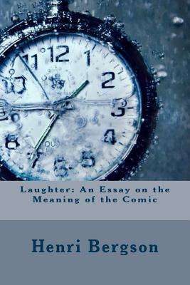 Laughter: An Essay on the Meaning of the Comic - Bergson, Henri