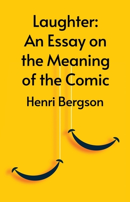 Laughter: An Essay On The Meaning Of The Comic - Henri Bergson