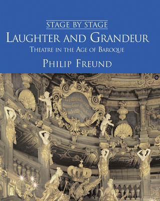 Laughter and Grandeur: Theatre in the Age of Baroque: Stage by Stage: Volume IV Volume 4 - Freund, Philip