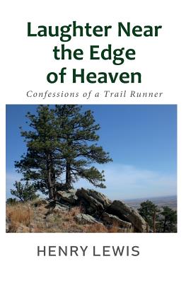 Laughter Near the Edge of Heaven: Confessions of a Trail Runner - Lewis, Henry