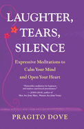 Laughter, Tears, Silence: Expressive Meditations to Calm Your Mind and Open Your Heart