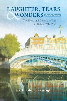 Laughter, Tears & Wonders: An Irish Memoir: Childhood and Coming of Age in Dublin 1942-1966 - Kavanagh, Niall John