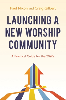 Launching a New Worship Community: A Practical Guide for the 2020s - Nixon, Paul, and Gilbert, Craig