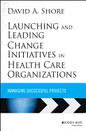 Launching and Leading Change Initiatives in Health Care Organizations: Managing Successful Projects