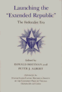 Launching the Extended Republic: The Federalist Era - Hoffman, Ronald (Editor), and Albert, Peter J (Editor), and U S Capital Historical Society (Prepared for publication by)