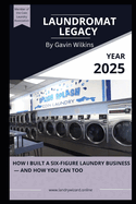 Laundromat Legacy: How I Built a Six-Figure Laundry Business - and How You Can Too