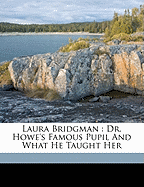 Laura Bridgman: Dr. Howe's Famous Pupil and What He Taught Her