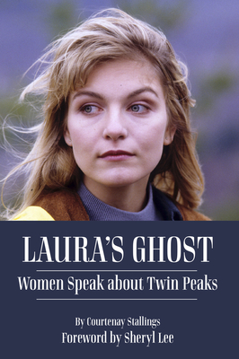 Laura's Ghost: Women Speak about Twin Peaks - Stallings, Courtenay, and Lee, Sheryl (Foreword by)