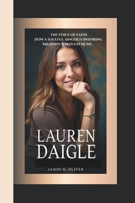 Lauren Daigle: The Voice of Faith- How a Soulful Singer is Inspiring Millions Through Music. - Oliver, Jason M
