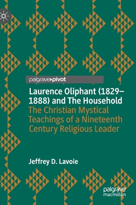 Laurence Oliphant (1829-1888) and the Household: The Christian Mystical Teachings of a Nineteenth Century Religious Leader - Lavoie, Jeffrey D
