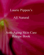 Laurie Pippen S All Natural Anti-Aging Skin Care Recipe Book