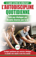 L'Autodiscipline Quotidienne: Guide du d?butant pour apprendre ? d?velopper les habitudes a la discipline d'exercice et atteindre tes objectifs (Livre ... Self-Discipline French Book) (French Edition)