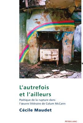 L'autrefois et l'ailleurs: Potique de la rupture dans l'oeuvre littraire de Colum McCann - Maher, Eamon, and Maudet, Ccile