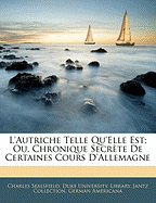 L'Autriche Telle Qu'elle Est; Ou, Chronique Secrte de Certaines Cours d'Allemagne