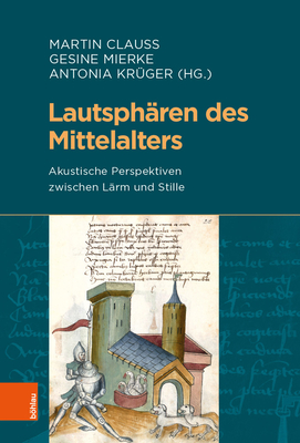 Lautspharen Des Mittelalters: Akustische Perspektiven Zwischen Larm Und Stille - Clauss, Martin (Contributions by), and Mierke, Gesine (Contributions by), and Kruger, Antonia (Contributions by)