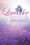 Lavender Essential Oil: Everything You Need to Know about This Wonderful Essential Oil