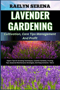 LAVENDER GARDENING Cultivation, Care Tips Management And Profit: Expert Tips On Growing Techniques, Colorful Varieties, Pruning Tips, Seasonal Maintenance Strategies, Soil Requirements + More