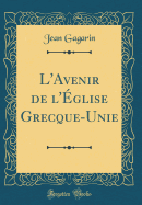 L'Avenir de L'Eglise Grecque-Unie (Classic Reprint)