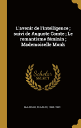 L'avenir de l'intelligence; suivi de Auguste Comte; Le romantisme fminin; Mademoiselle Monk