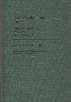 Law, Alcohol, and Order: Perspectives on National Prohibition - Kyvig, David E, and Mills, Eleuther