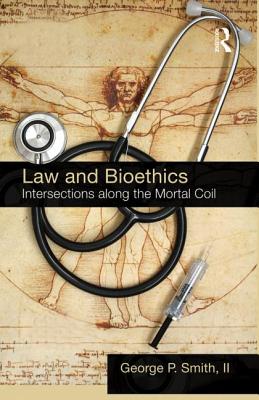 Law and Bioethics: Intersections Along the Mortal Coil - Smith II, George P.