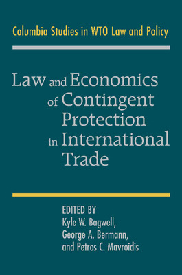 Law and Economics of Contingent Protection in International Trade - Bagwell, Kyle W. (Editor), and Bermann, George A. (Editor), and Mavroidis, Petros C. (Editor)