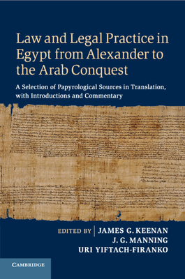 Law and Legal Practice in Egypt from Alexander to the Arab Conquest: A Selection of Papyrological Sources in Translation, with Introductions and Commentary - Keenan, James G. (Editor), and Manning, J. G. (Editor), and Yiftach-Firanko, Uri (Editor)