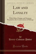 Law and Loyalty: With Other Charges and Sermons Preached at the Consecrations of Bishops (Classic Reprint)