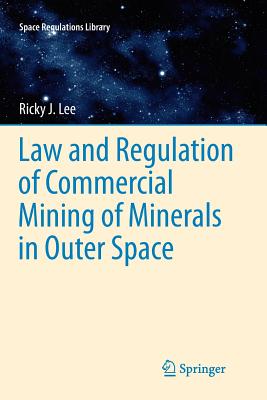 Law and Regulation of Commercial Mining of Minerals in Outer Space - Lee, Ricky