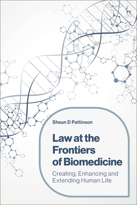 Law at the Frontiers of Biomedicine: Creating, Enhancing and Extending Human Life - Pattinson, Shaun D