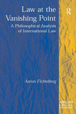 Law at the Vanishing Point: A Philosophical Analysis of International Law - Fichtelberg, Aaron