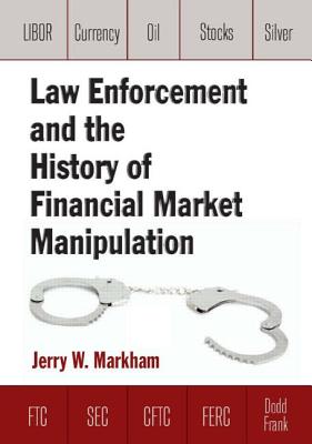 Law Enforcement and the History of Financial Market Manipulation - Markham, Jerry