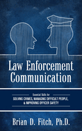 Law Enforcement Communication: Essential Skills for Solving Crimes, Managing Difficult People, and Improving Officer Safety
