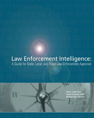 Law Enforcement Intelligence: A Guide for State, Local, and Tribal Law Enforcement Agencies - Justice, U S Department of, and Policing Services, Office of Community O, and Carter, Ph D David L