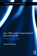 Law, Ethics and Compromise at the Limits of Life: To Treat or not to Treat?