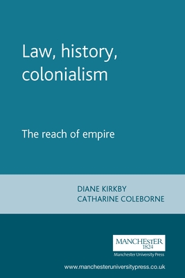 Law, History, Colonialism: The Reach of Empire - Kirkby, Diane (Editor), and Coleborne, Catharine (Editor)