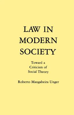 Law in Modern Society: Toward a Criticism of Social Theory - Unger, Roberto Mangabeira