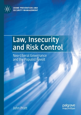 Law, Insecurity and Risk Control: Neo-Liberal Governance and the Populist Revolt - Pratt, John