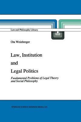 Law, Institution and Legal Politics: Fundamental Problems of Legal Theory and Social Philosophy - Weinberger, Ota