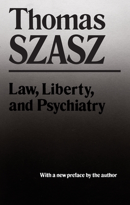 Law, Liberty and Psychiatry: An Inquiry Into the Social Uses of Mental Health Practices - Szasz, Thomas