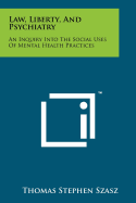 Law, Liberty, And Psychiatry: An Inquiry Into The Social Uses Of Mental Health Practices