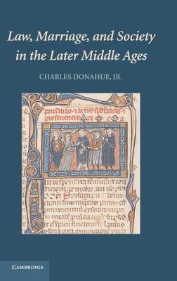 Law, Marriage, and Society in the Later Middle Ages: Arguments about Marriage in Five Courts - Donahue Jr, Charles