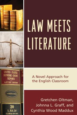 Law Meets Literature: A Novel Approach for the English Classroom - Oltman, Gretchen, and Graff, Johnna L., and Maddux, Cynthia Wood