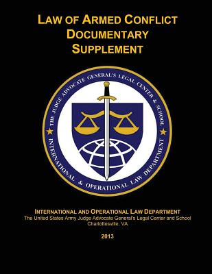 Law of Armed Conflict Documentary Supplement: 2013 - Johnson, Maj William J (Editor), and And School, The Judge Advocate General