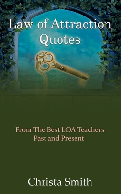 Law of Attraction Quotes: From the Best LOA Teachers - Past and Present - Smith, Christa