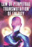 Law of Perpetual Transmutation of Energy: Laws of the Universe #9