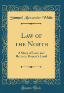 Law of the North: A Story of Love and Battle in Rupert's Land (Classic Reprint)